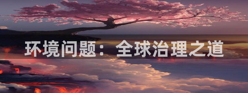 凯发网娱乐官网登录：环境问题：全球治理之
