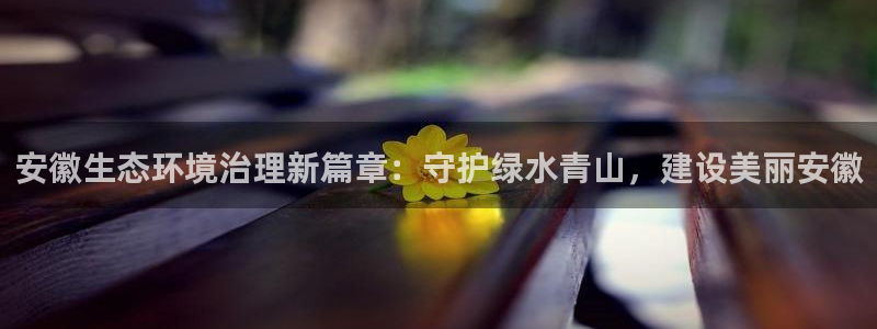 凯发k8官方旗舰店app|安徽生态环境治
