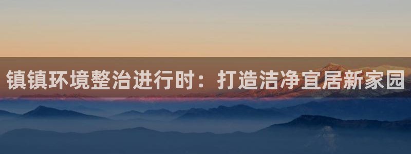 凯发k8国际唯一|镇镇环境整治进行时：打
