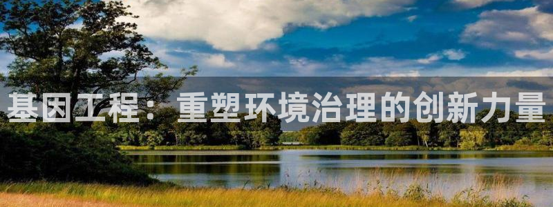 凯发官网入口首页|基因工程：重塑环境治理
