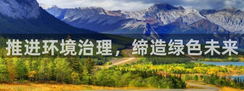 凯发k8一触即发|推进环境治理，缔造绿色