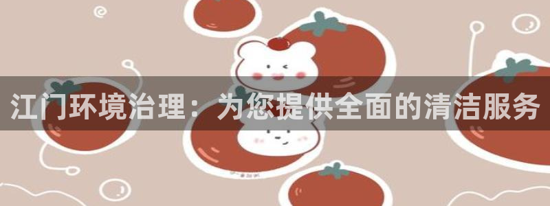 凯发官方网站|江门环境治理：为您提供全面