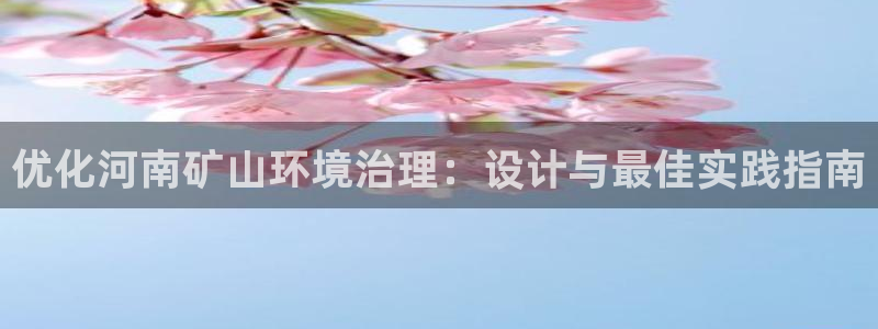 凯发官网入口首页|优化河南矿山环境治理：设计与最佳实践指南